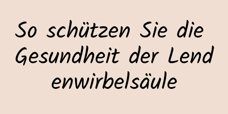 So schützen Sie die Gesundheit der Lendenwirbelsäule