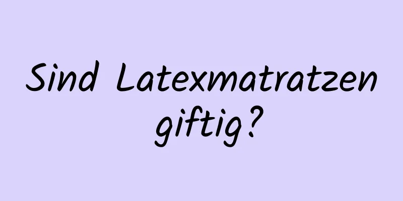 Sind Latexmatratzen giftig?