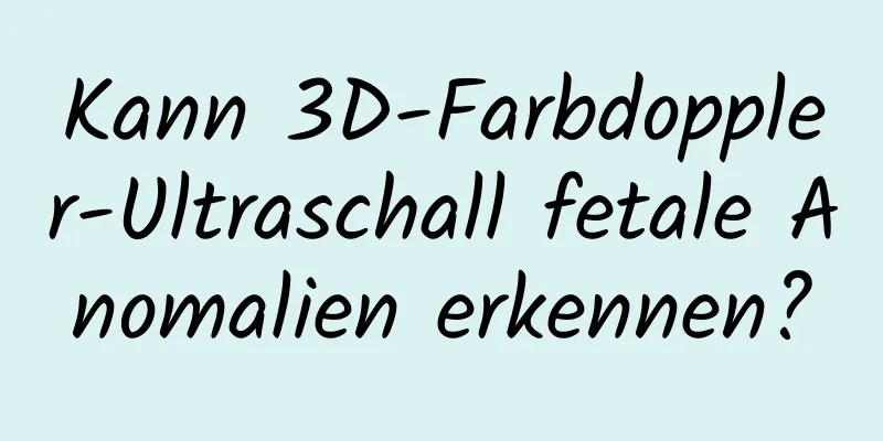 Kann 3D-Farbdoppler-Ultraschall fetale Anomalien erkennen?