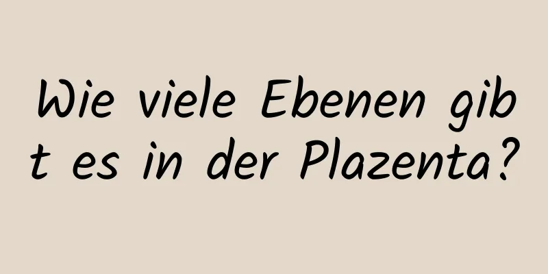 Wie viele Ebenen gibt es in der Plazenta?