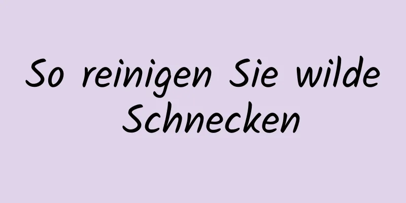 So reinigen Sie wilde Schnecken