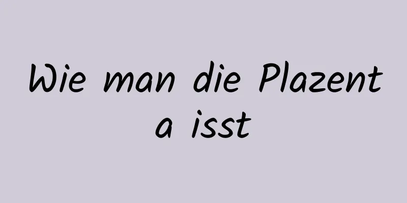 Wie man die Plazenta isst