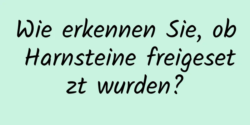 Wie erkennen Sie, ob Harnsteine ​​freigesetzt wurden?