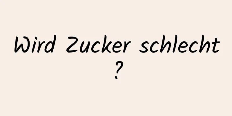 Wird Zucker schlecht?