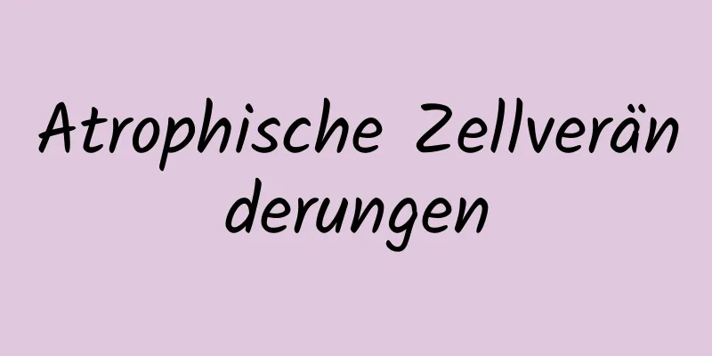 Atrophische Zellveränderungen