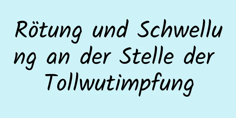 Rötung und Schwellung an der Stelle der Tollwutimpfung