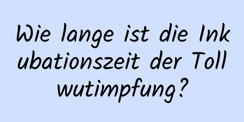 Wie lange ist die Inkubationszeit der Tollwutimpfung?