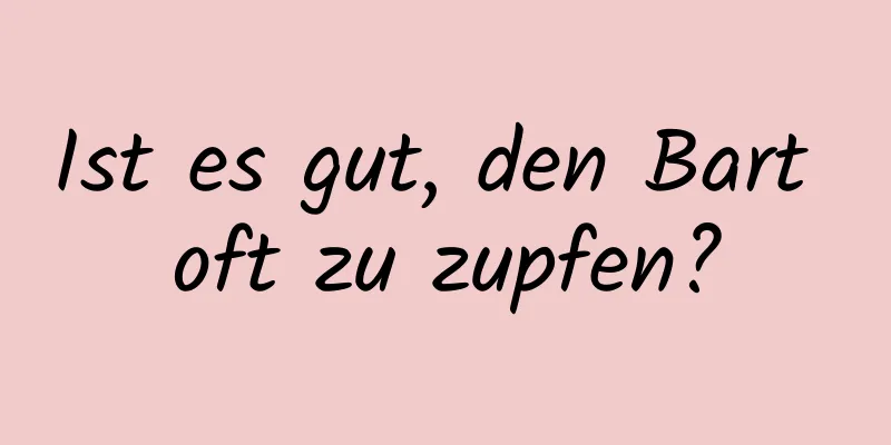 Ist es gut, den Bart oft zu zupfen?