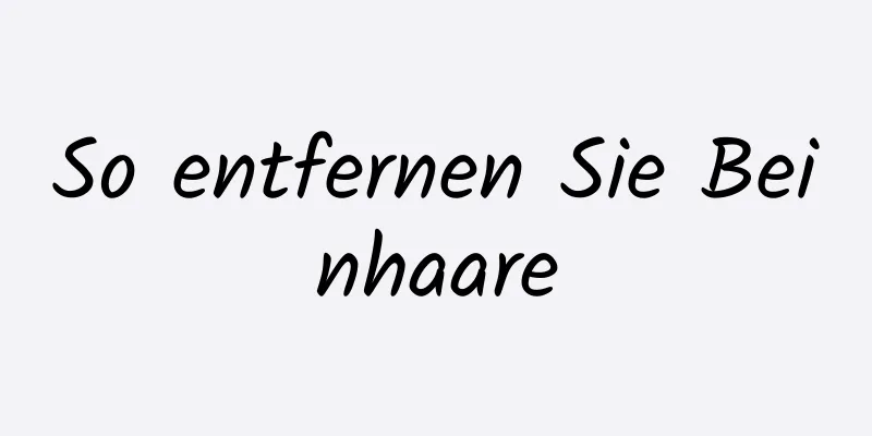 So entfernen Sie Beinhaare