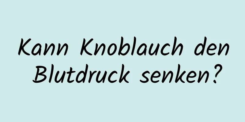 Kann Knoblauch den Blutdruck senken?