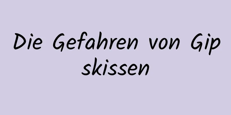 Die Gefahren von Gipskissen