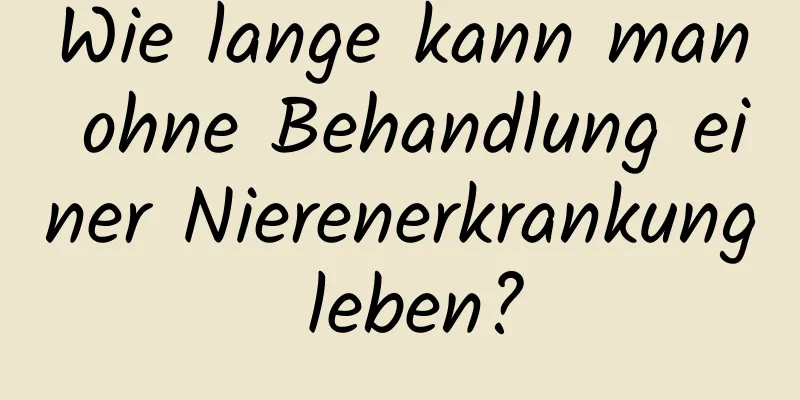 Wie lange kann man ohne Behandlung einer Nierenerkrankung leben?