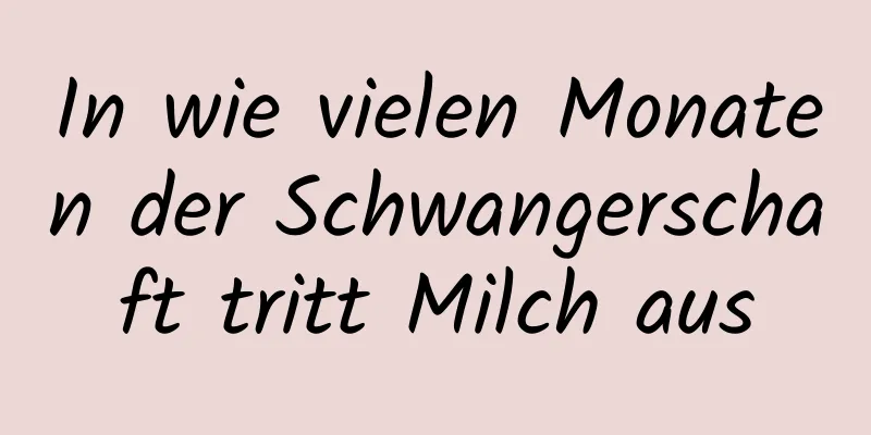 In wie vielen Monaten der Schwangerschaft tritt Milch aus