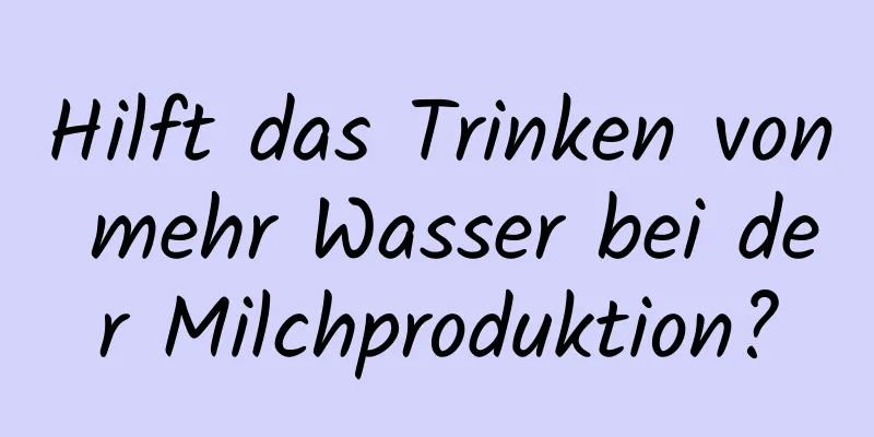 Hilft das Trinken von mehr Wasser bei der Milchproduktion?