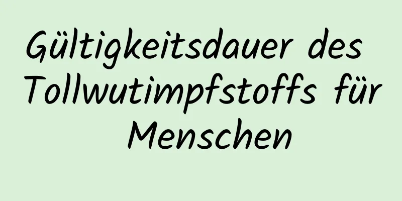 Gültigkeitsdauer des Tollwutimpfstoffs für Menschen