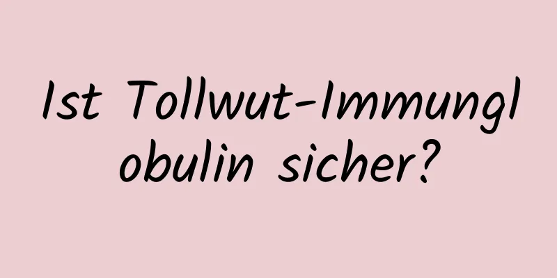 Ist Tollwut-Immunglobulin sicher?