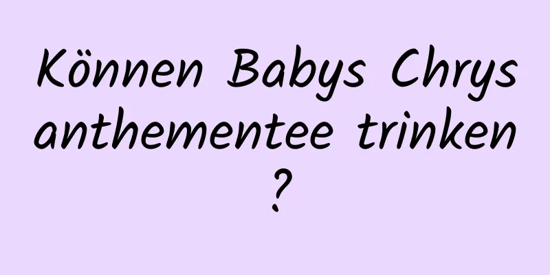 Können Babys Chrysanthementee trinken?