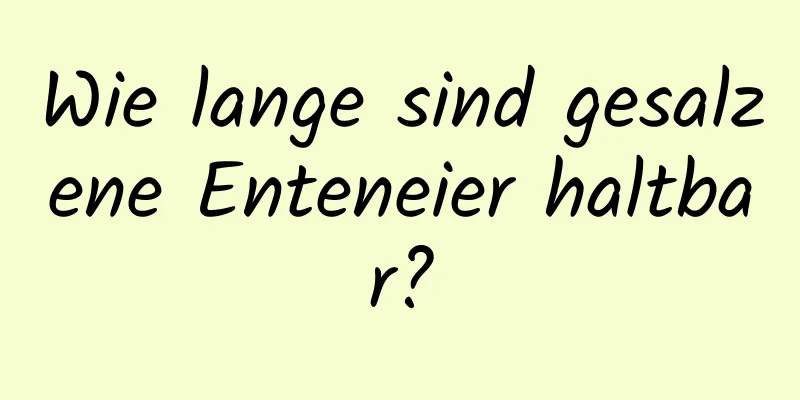 Wie lange sind gesalzene Enteneier haltbar?