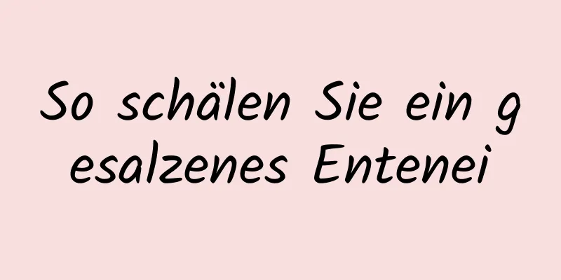 So schälen Sie ein gesalzenes Entenei