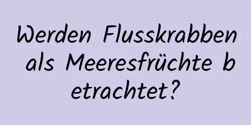 Werden Flusskrabben als Meeresfrüchte betrachtet?