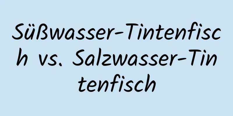 Süßwasser-Tintenfisch vs. Salzwasser-Tintenfisch