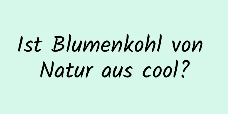 Ist Blumenkohl von Natur aus cool?