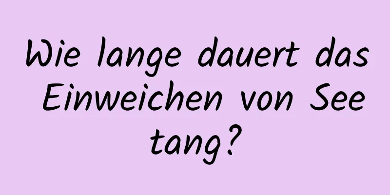 Wie lange dauert das Einweichen von Seetang?