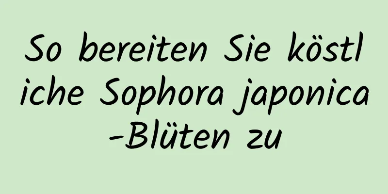 So bereiten Sie köstliche Sophora japonica-Blüten zu
