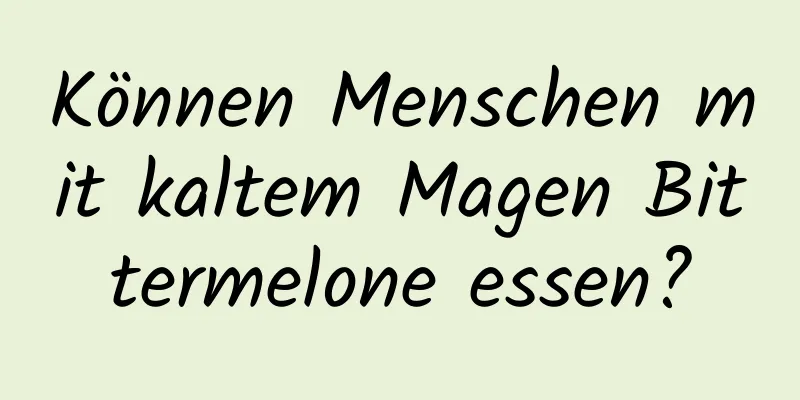 Können Menschen mit kaltem Magen Bittermelone essen?
