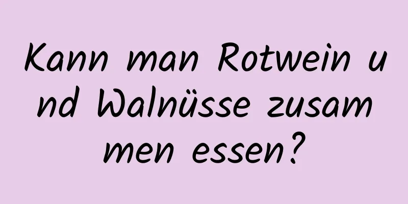 Kann man Rotwein und Walnüsse zusammen essen?