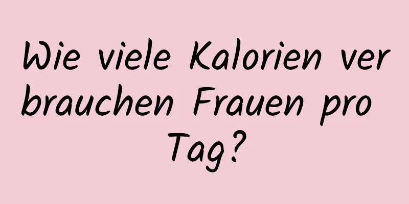 Wie viele Kalorien verbrauchen Frauen pro Tag?