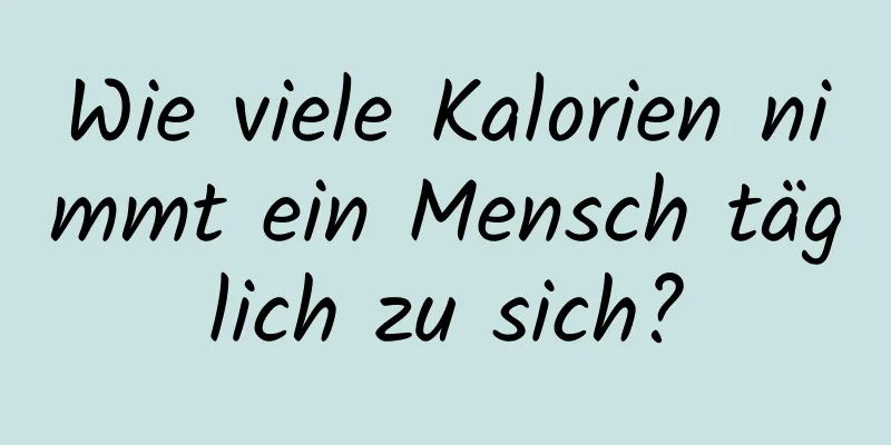 Wie viele Kalorien nimmt ein Mensch täglich zu sich?