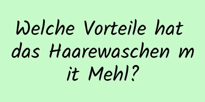 Welche Vorteile hat das Haarewaschen mit Mehl?