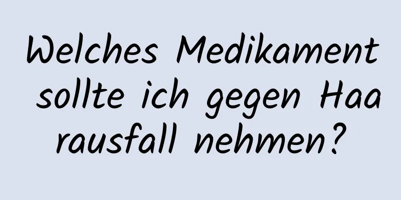 Welches Medikament sollte ich gegen Haarausfall nehmen?