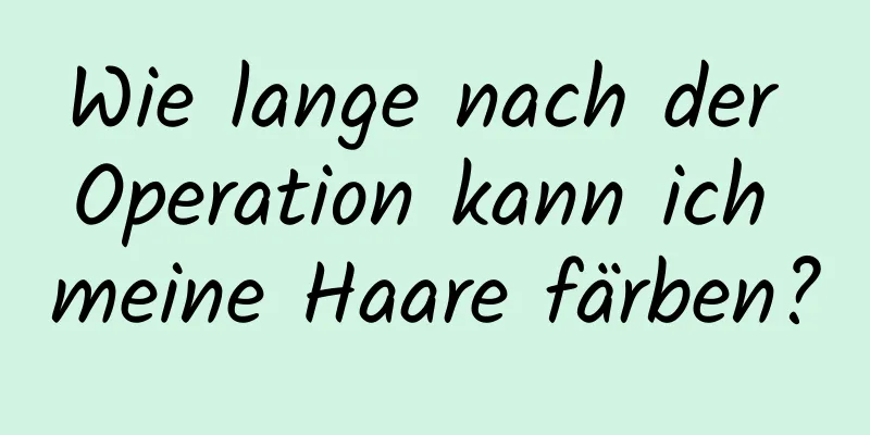 Wie lange nach der Operation kann ich meine Haare färben?