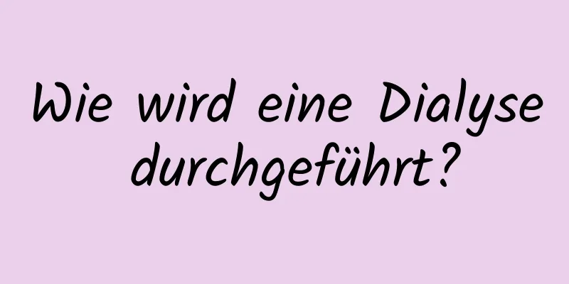 Wie wird eine Dialyse durchgeführt?
