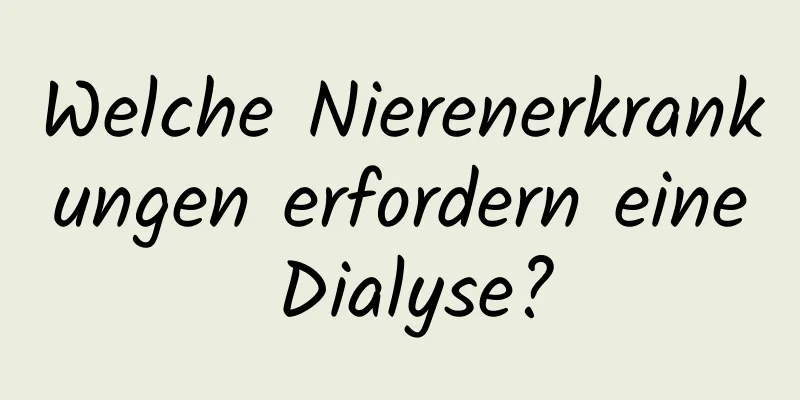 Welche Nierenerkrankungen erfordern eine Dialyse?