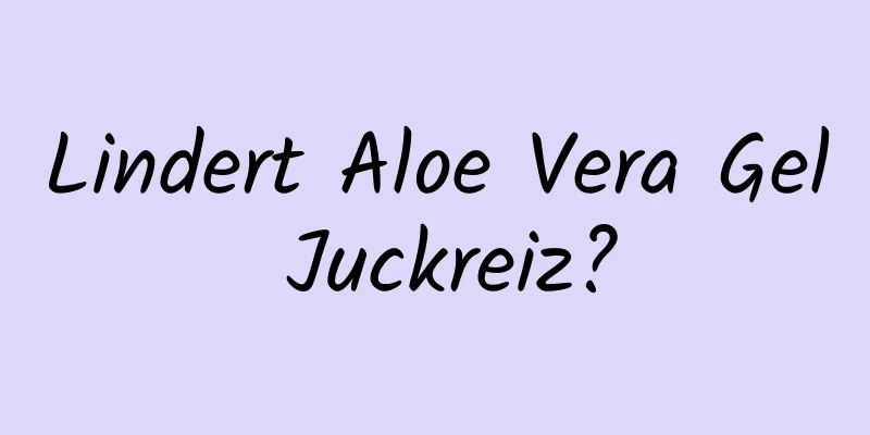Lindert Aloe Vera Gel Juckreiz?
