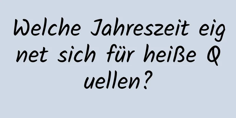 Welche Jahreszeit eignet sich für heiße Quellen?