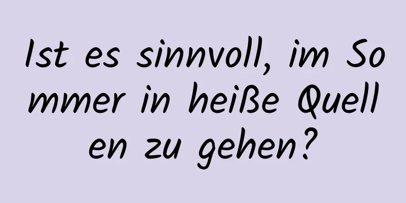 Ist es sinnvoll, im Sommer in heiße Quellen zu gehen?