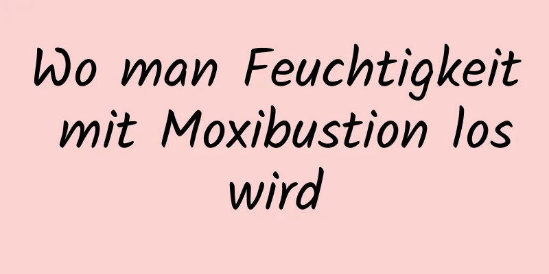 Wo man Feuchtigkeit mit Moxibustion loswird