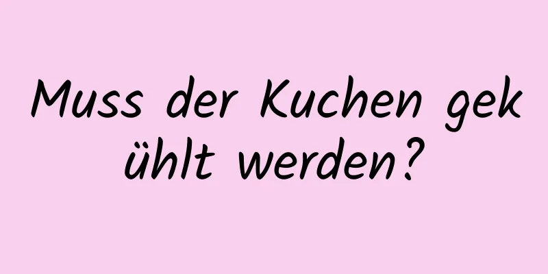 Muss der Kuchen gekühlt werden?