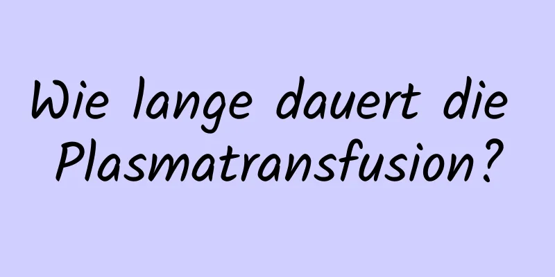 Wie lange dauert die Plasmatransfusion?
