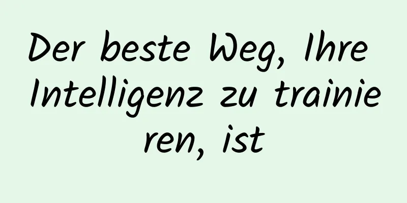 Der beste Weg, Ihre Intelligenz zu trainieren, ist