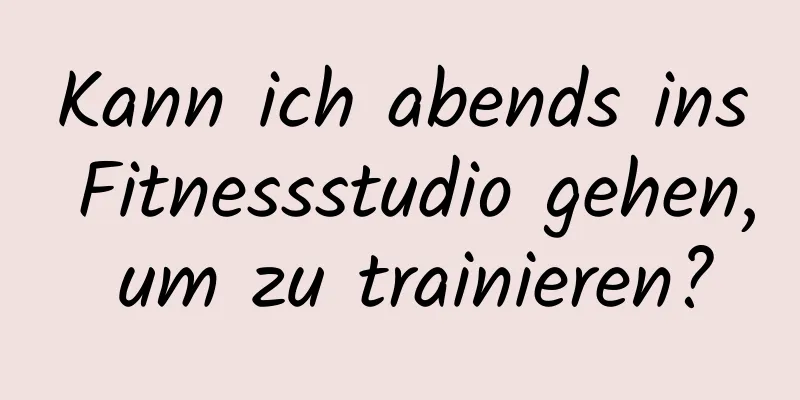 Kann ich abends ins Fitnessstudio gehen, um zu trainieren?