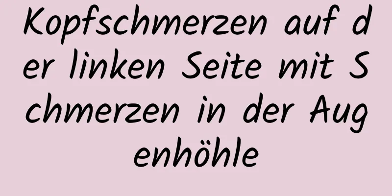 Kopfschmerzen auf der linken Seite mit Schmerzen in der Augenhöhle