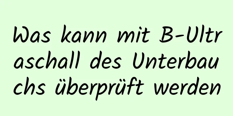 Was kann mit B-Ultraschall des Unterbauchs überprüft werden