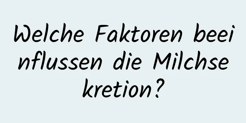 Welche Faktoren beeinflussen die Milchsekretion?