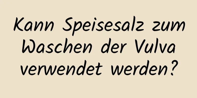 Kann Speisesalz zum Waschen der Vulva verwendet werden?