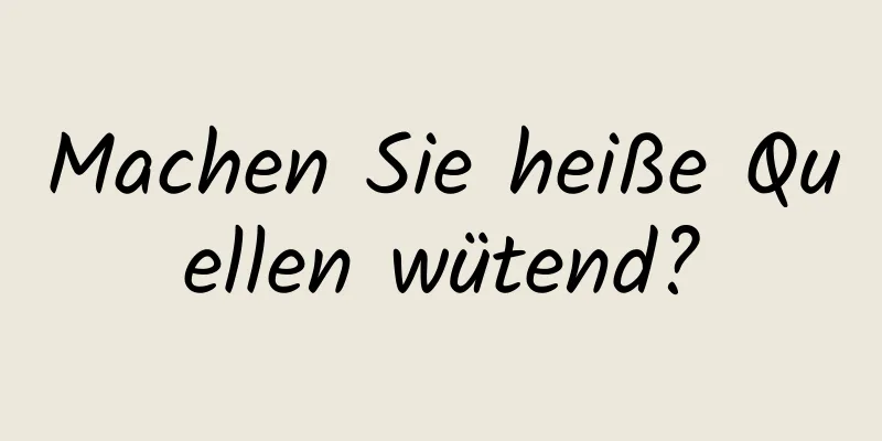 Machen Sie heiße Quellen wütend?